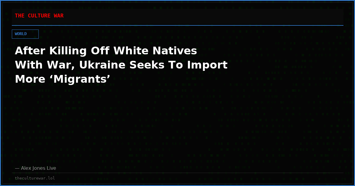 After Killing Off White Natives With War, Ukraine Seeks To Import More ‘Migrants’