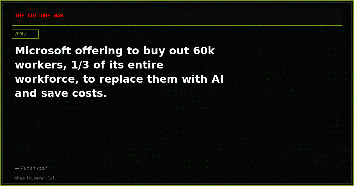 Microsoft offering to buy out 60k workers, 1/3 of its entire workforce, to replace them with AI and save costs.