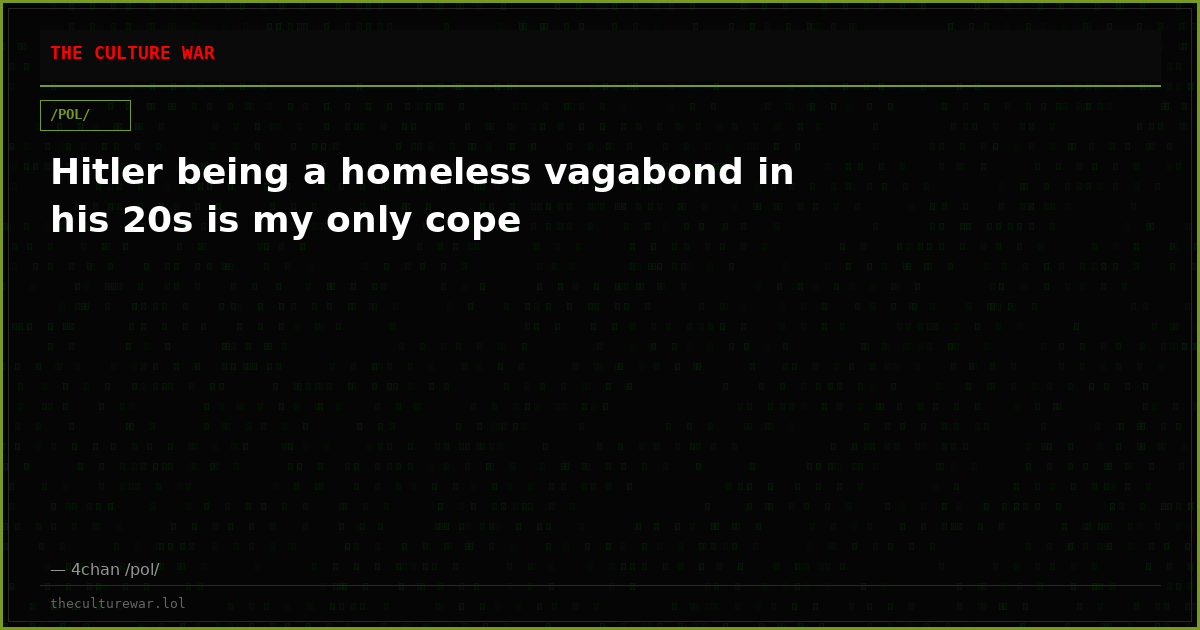 Hitler being a homeless vagabond in his 20s is my only cope