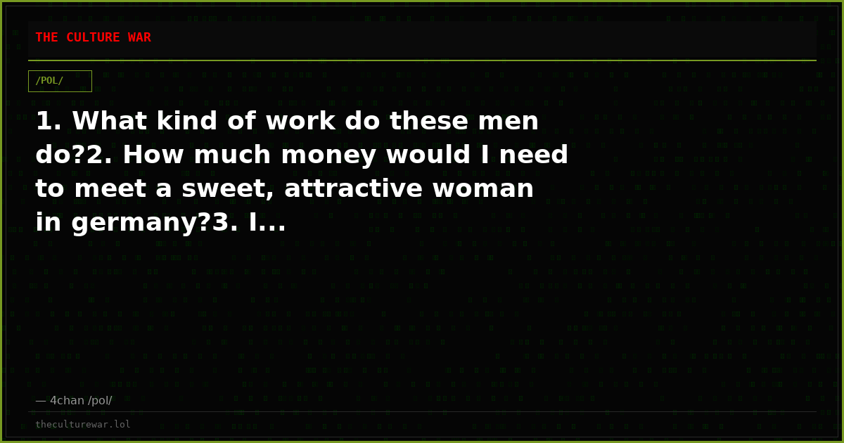 1. What kind of work do these men do?2. How much money would I need to meet a sweet, attractive woman in germany?3. I...