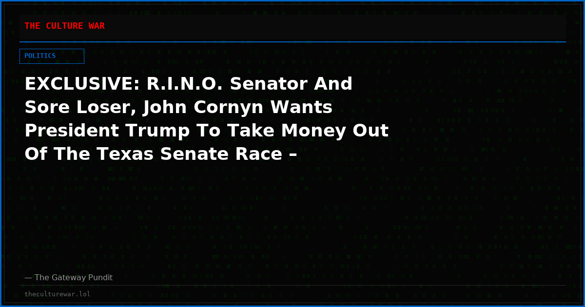 EXCLUSIVE: R.I.N.O. Senator And Sore Loser, John Cornyn Wants President Trump To Take Money Out Of The Texas Senate Race – Disgusting!