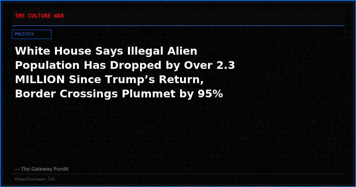 White House Says Illegal Alien Population Has Dropped by Over 2.3 MILLION Since Trump’s Return, Border Crossings Plummet by 95%