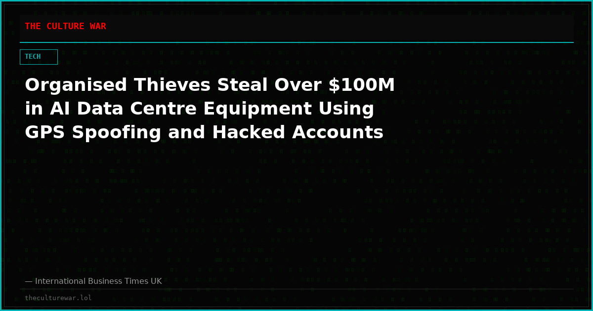 Organised Thieves Steal Over $100M in AI Data Centre Equipment Using GPS Spoofing and Hacked Accounts