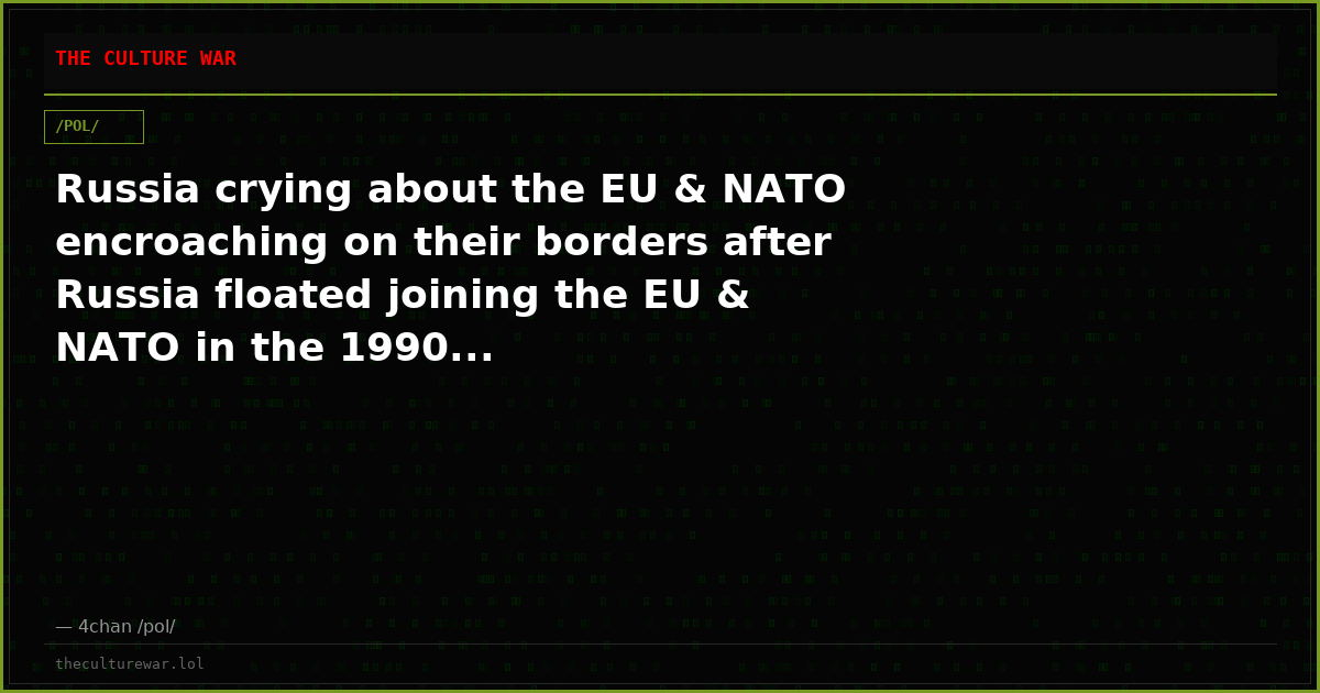Russia crying about the EU & NATO encroaching on their borders after Russia floated joining the EU & NATO in the 1990...