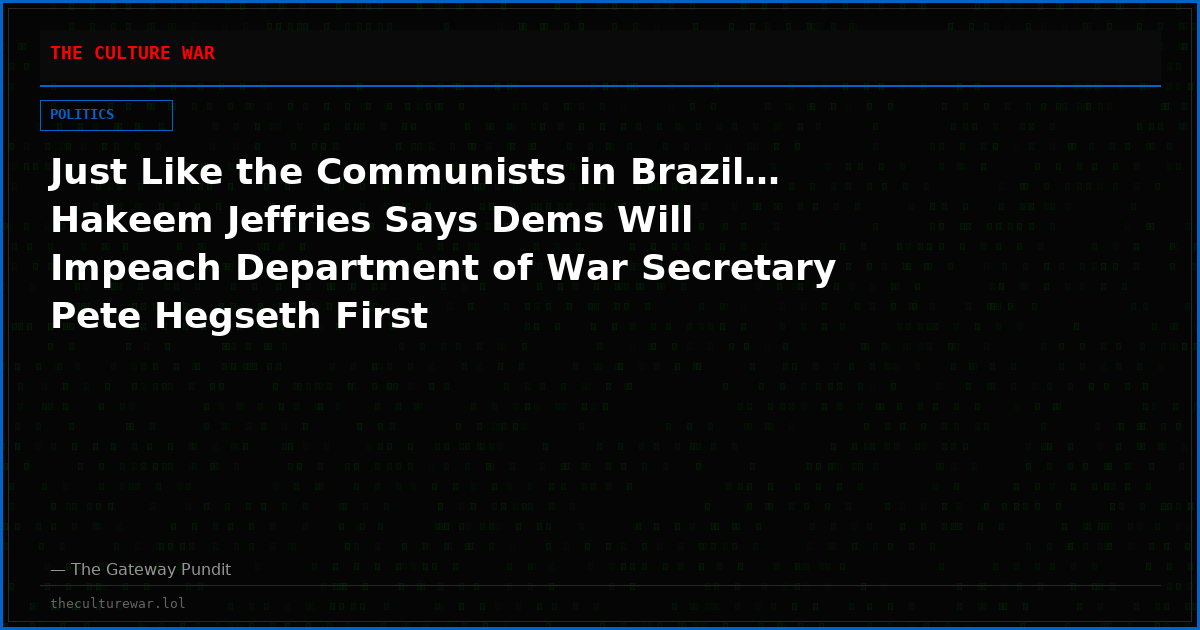 Just Like the Communists in Brazil… Hakeem Jeffries Says Dems Will Impeach Department of War Secretary Pete Hegseth First