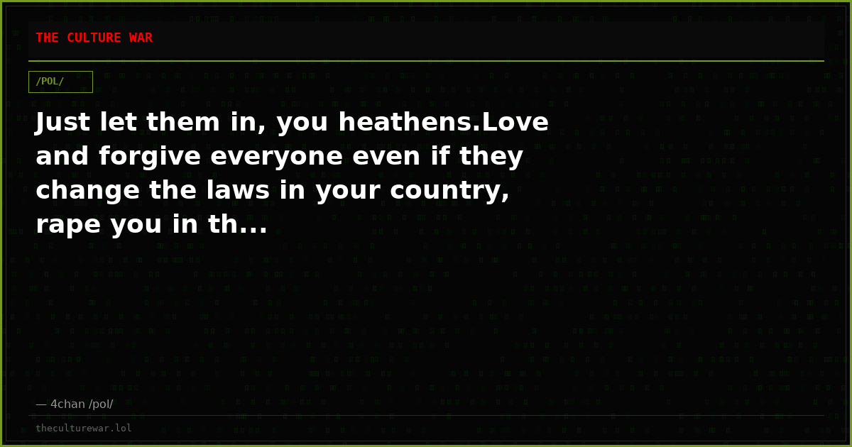 Just let them in, you heathens.Love and forgive everyone even if they change the laws in your country, rape you in th...
