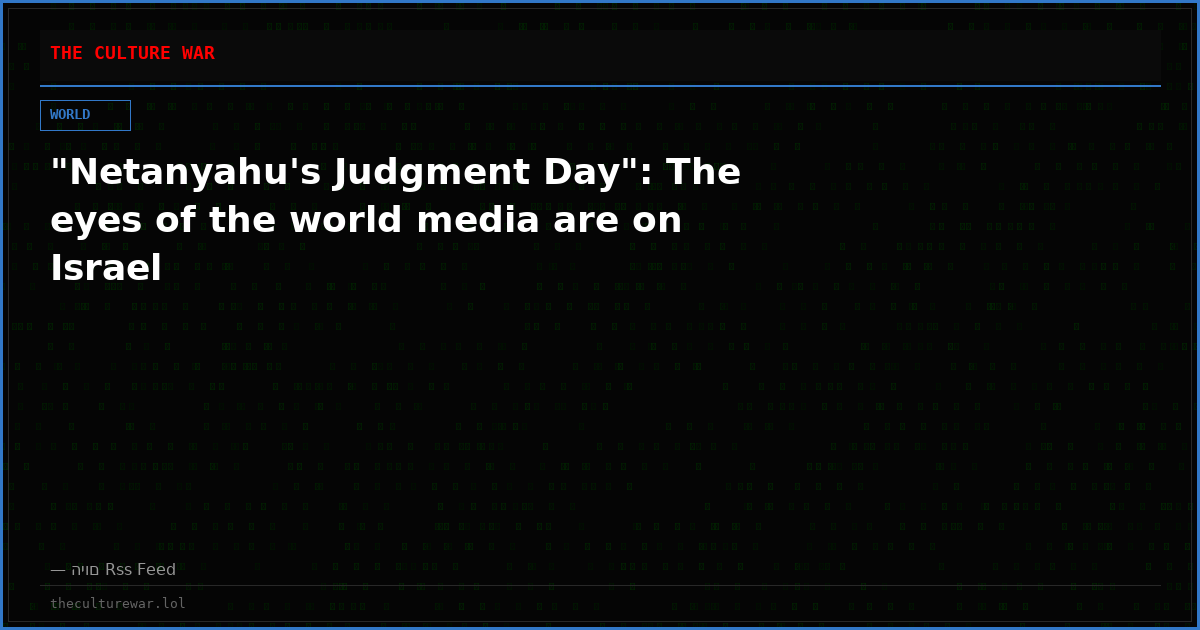"Netanyahu's Judgment Day": The eyes of the world media are on Israel