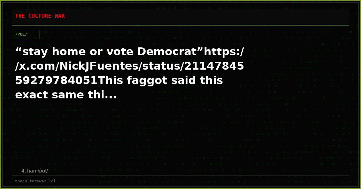 “stay home or vote Democrat”https://x.com/NickJFuentes/status/2114784559279784051This faggot said this exact same thi...