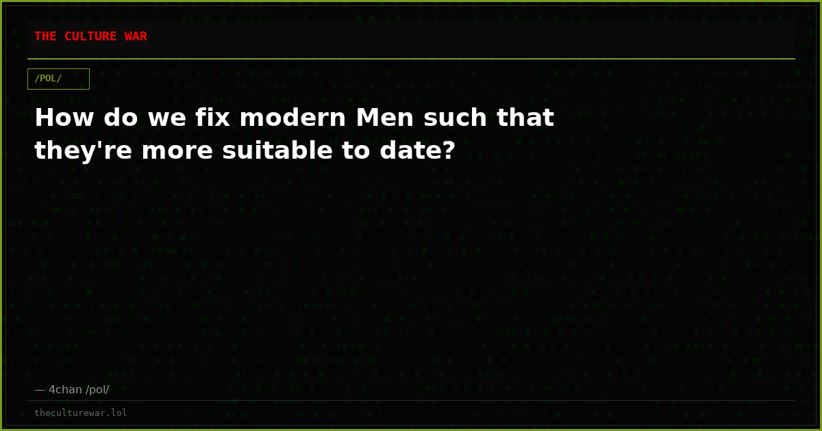 How do we fix modern Men such that they're more suitable to date?