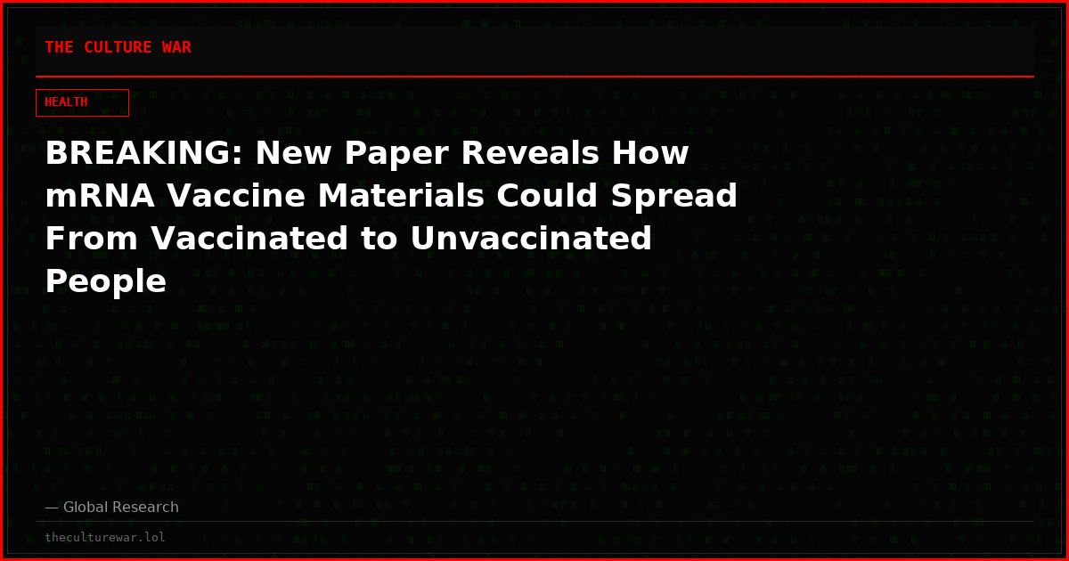 BREAKING: New Paper Reveals How mRNA Vaccine Materials Could Spread From Vaccinated to Unvaccinated People