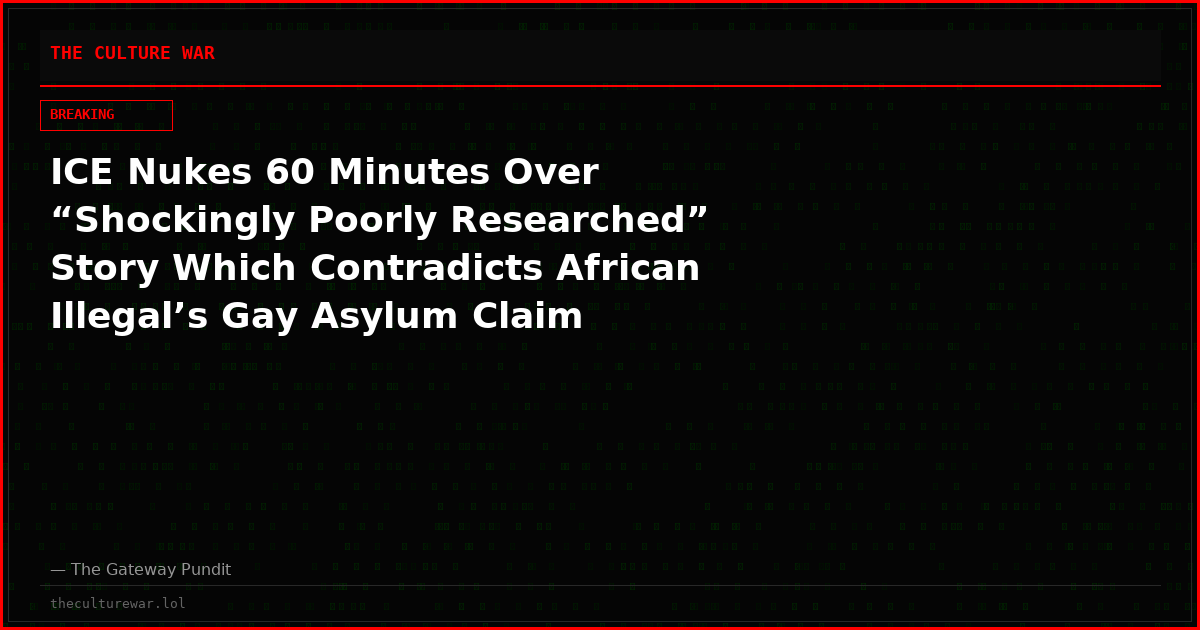 ICE Nukes 60 Minutes Over “Shockingly Poorly Researched” Story Which Contradicts African Illegal’s Gay Asylum Claim