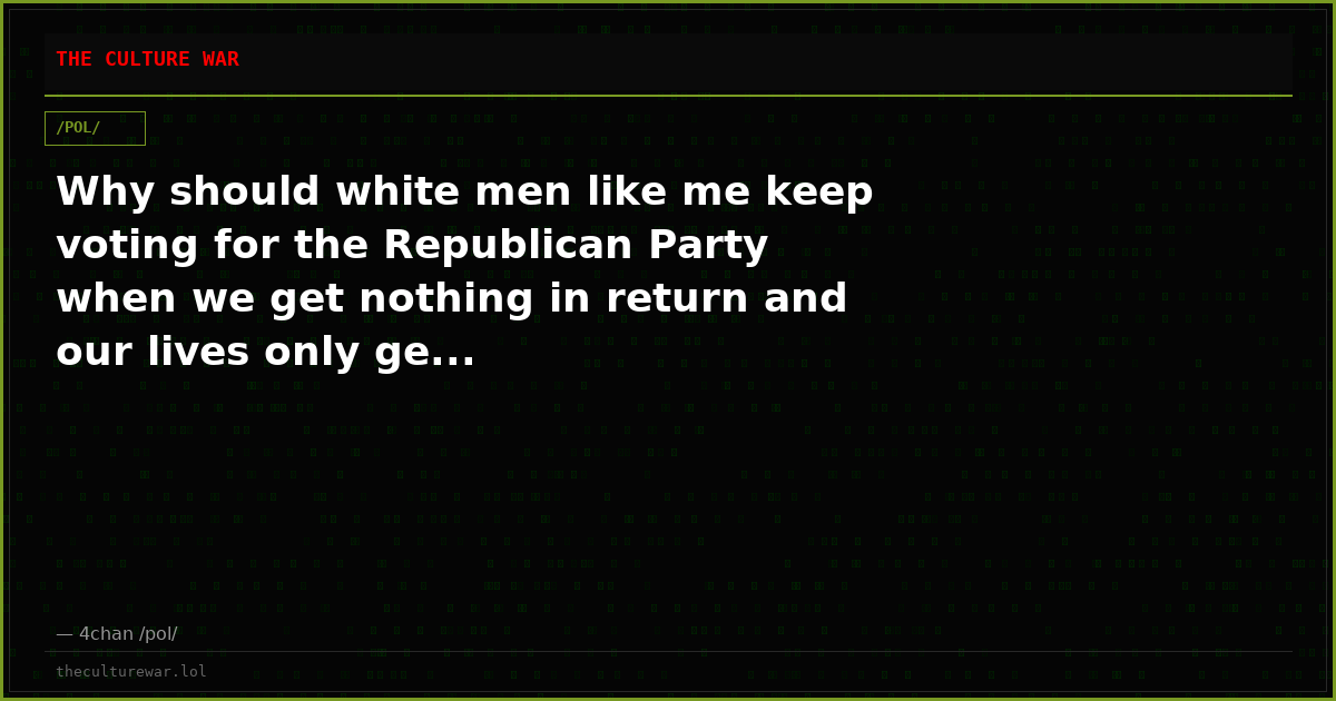 Why should white men like me keep voting for the Republican Party when we get nothing in return and our lives only ge...