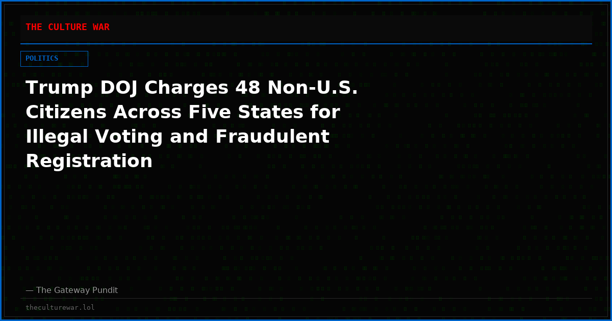 Trump DOJ Charges 48 Non-U.S. Citizens Across Five States for Illegal Voting and Fraudulent Registration