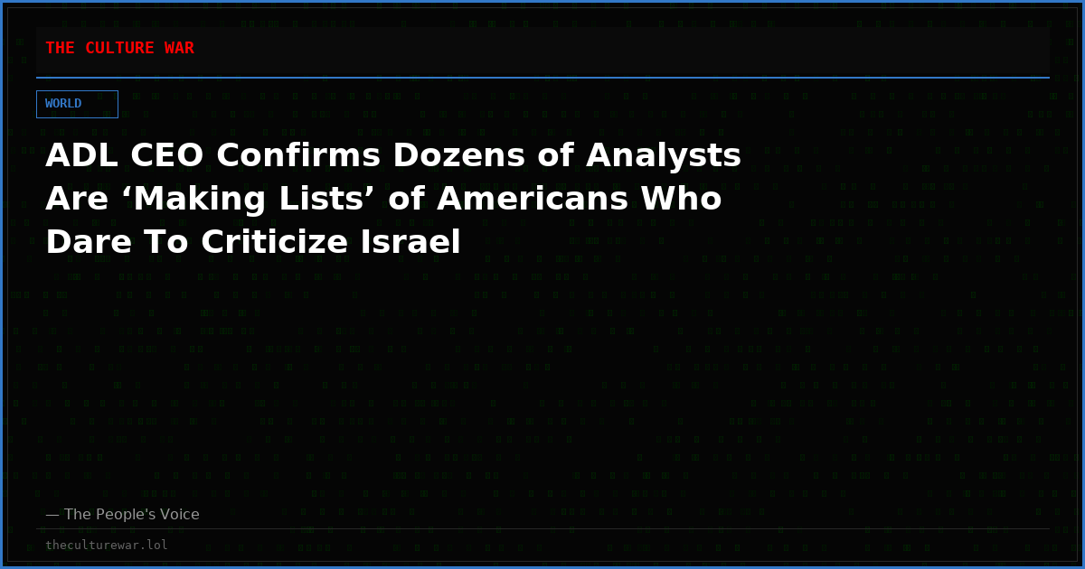 ADL CEO Confirms Dozens of Analysts Are ‘Making Lists’ of Americans Who Dare To Criticize Israel