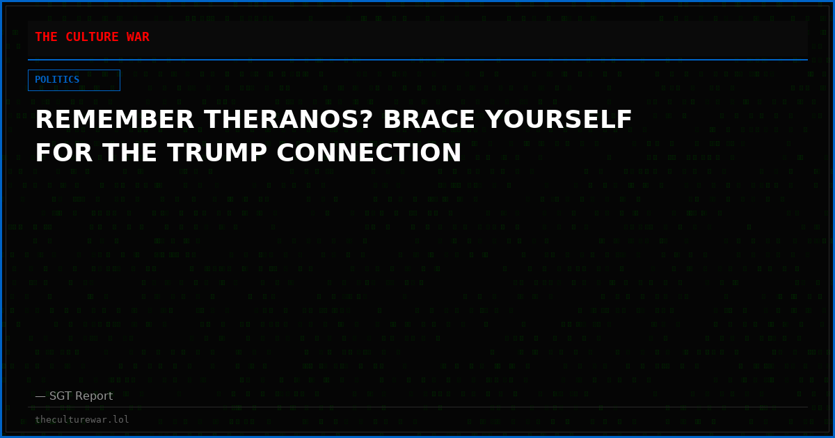 REMEMBER THERANOS? BRACE YOURSELF FOR THE TRUMP CONNECTION