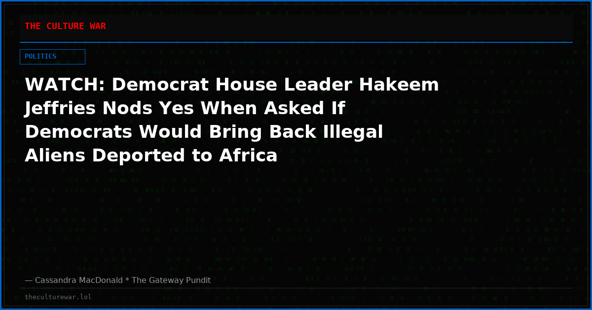 WATCH: Democrat House Leader Hakeem Jeffries Nods Yes When Asked If Democrats Would Bring Back Illegal Aliens Deported to Africa