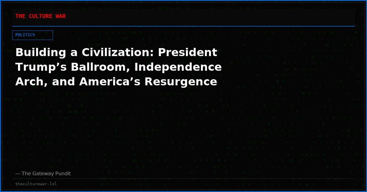 Building a Civilization: President Trump’s Ballroom, Independence Arch, and America’s Resurgence