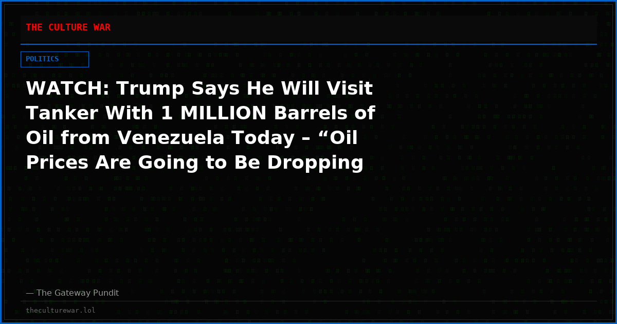 WATCH: Trump Says He Will Visit Tanker With 1 MILLION Barrels of Oil from Venezuela Today – “Oil Prices Are Going to Be Dropping Very Sharply, Very Soon”