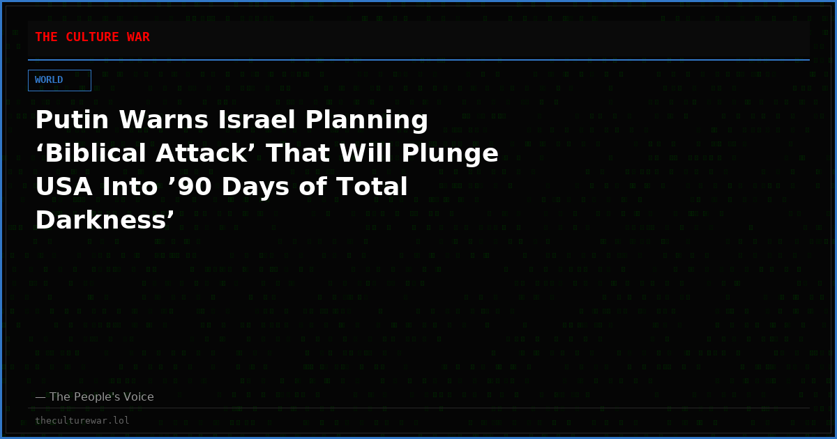 Putin Warns Israel Planning ‘Biblical Attack’ That Will Plunge USA Into ’90 Days of Total Darkness’