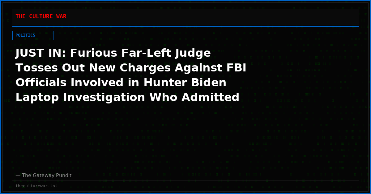 JUST IN: Furious Far-Left Judge Tosses Out New Charges Against FBI Officials Involved in Hunter Biden Laptop Investigation Who Admitted to “Running a Shadow Government”