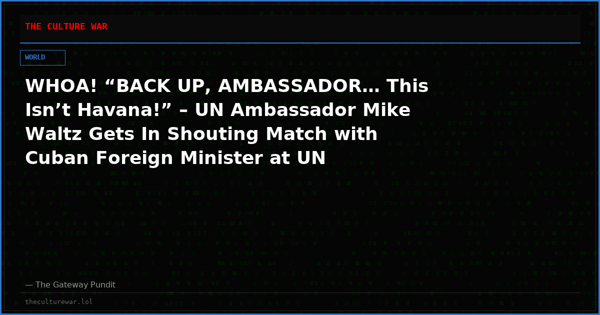 WHOA! “BACK UP, AMBASSADOR… This Isn’t Havana!” – UN Ambassador Mike Waltz Gets In Shouting Match with Cuban Foreign Minister at UN General Assembly Hall (VIDEO)