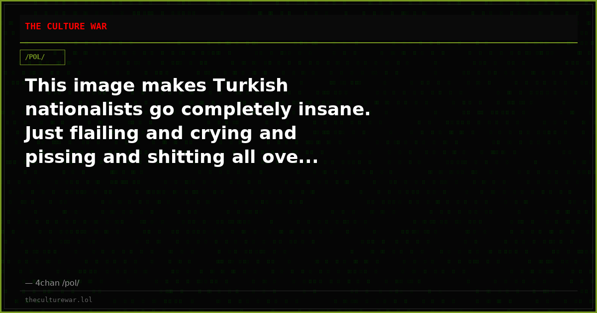 This image makes Turkish nationalists go completely insane. Just flailing and crying and pissing and shitting all ove...