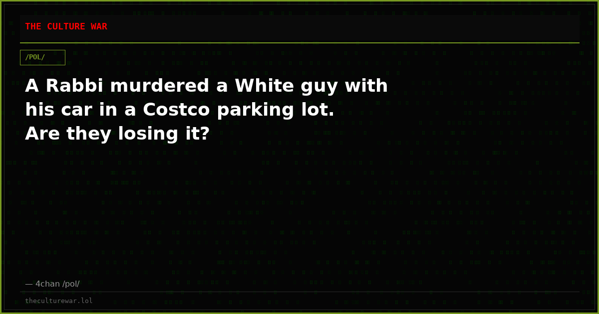 A Rabbi murdered a White guy with his car in a Costco parking lot. Are they losing it?
