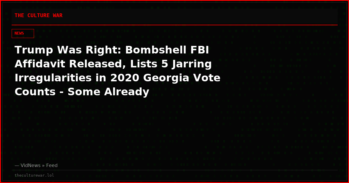 Trump Was Right: Bombshell FBI Affidavit Released, Lists 5 Jarring Irregularities in 2020 Georgia Vote Counts - Some Already 'Substantiated'