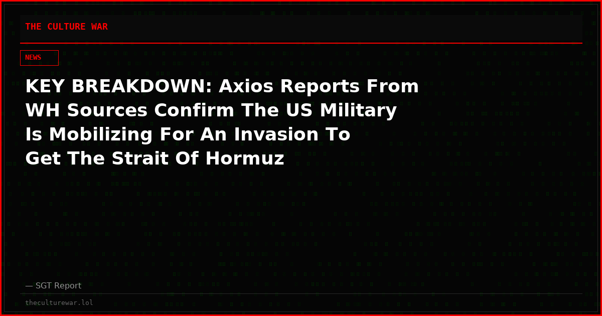KEY BREAKDOWN: Axios Reports From WH Sources Confirm The US Military Is Mobilizing For An Invasion To Get The Strait Of Hormuz