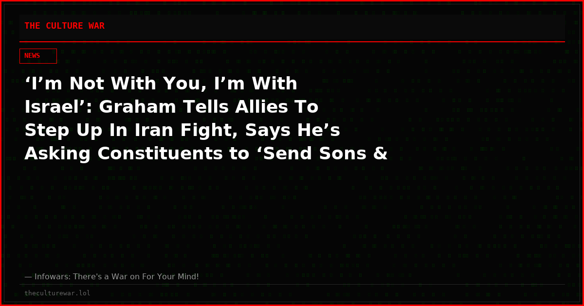 ‘I’m Not With You, I’m With Israel’: Graham Tells Allies To Step Up In Iran Fight, Says He’s Asking Constituents to ‘Send Sons & Daughters Over to MidEast’