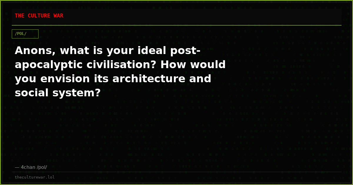 Anons, what is your ideal post-apocalyptic civilisation? How would you envision its architecture and social system?