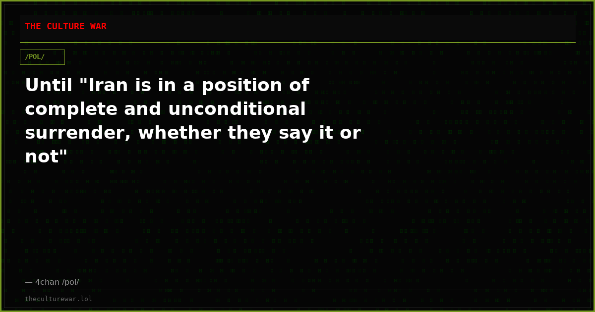 Until "Iran is in a position of complete and unconditional surrender, whether they say it or not"