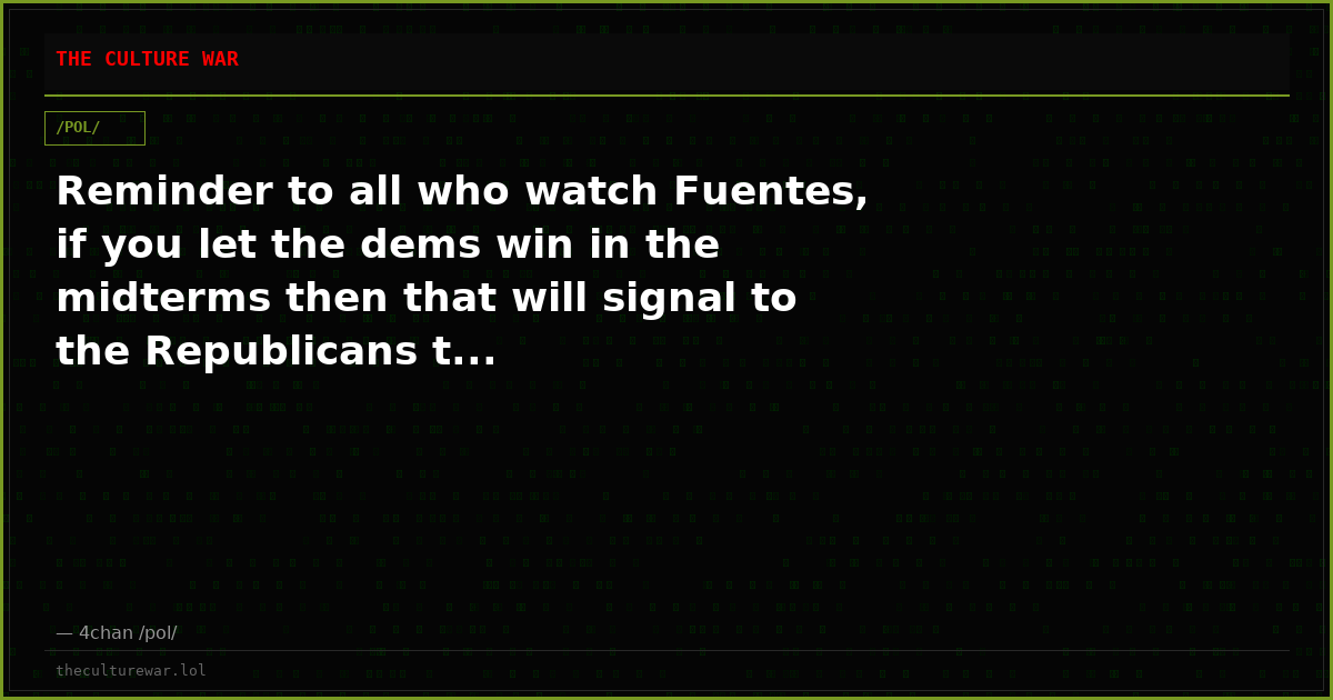 Reminder to all who watch Fuentes, if you let the dems win in the midterms then that will signal to the Republicans t...