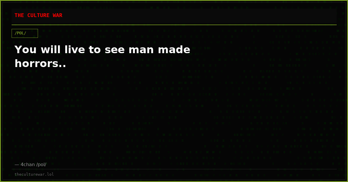 You will live to see man made horrors..
