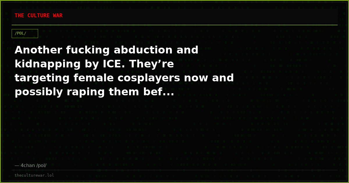 Another fucking abduction and kidnapping by ICE. They’re targeting female cosplayers now and possibly raping them bef...