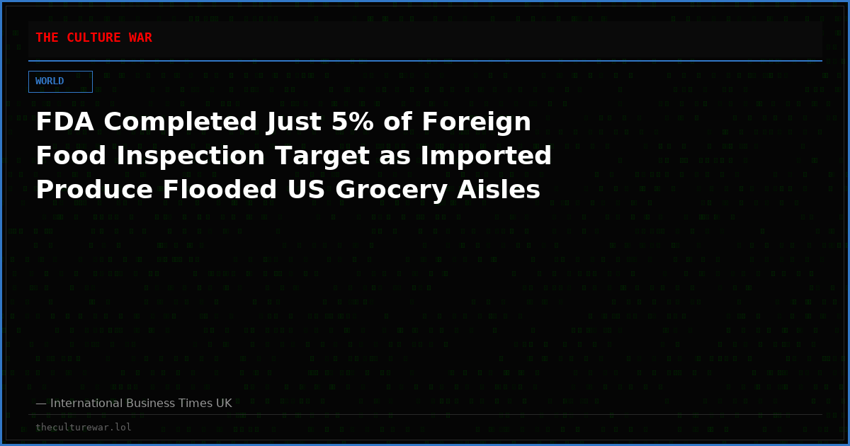 FDA Completed Just 5% of Foreign Food Inspection Target as Imported Produce Flooded US Grocery Aisles