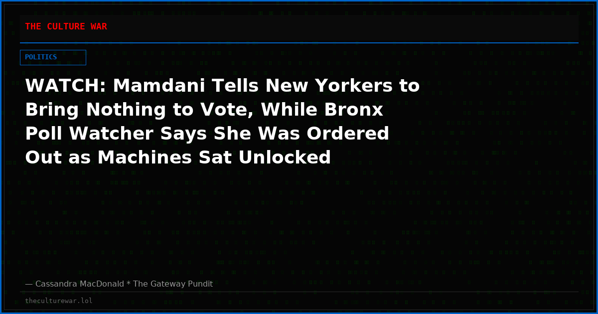 WATCH: Mamdani Tells New Yorkers to Bring Nothing to Vote, While Bronx Poll Watcher Says She Was Ordered Out as Machines Sat Unlocked