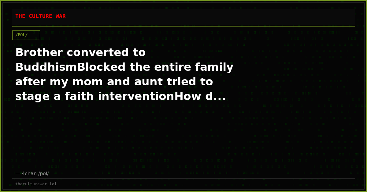 Brother converted to BuddhismBlocked the entire family after my mom and aunt tried to stage a faith interventionHow d...