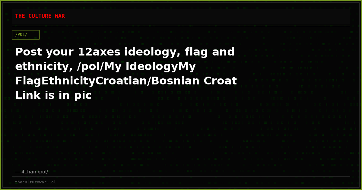 Post your 12axes ideology, flag and ethnicity, /pol/My IdeologyMy FlagEthnicityCroatian/Bosnian Croat Link is in pic