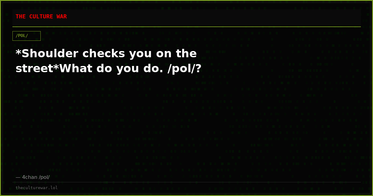 *Shoulder checks you on the street*What do you do. /pol/?