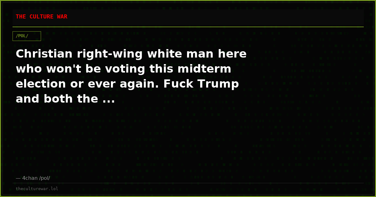 Christian right-wing white man here who won't be voting this midterm election or ever again. Fuck Trump and both the ...