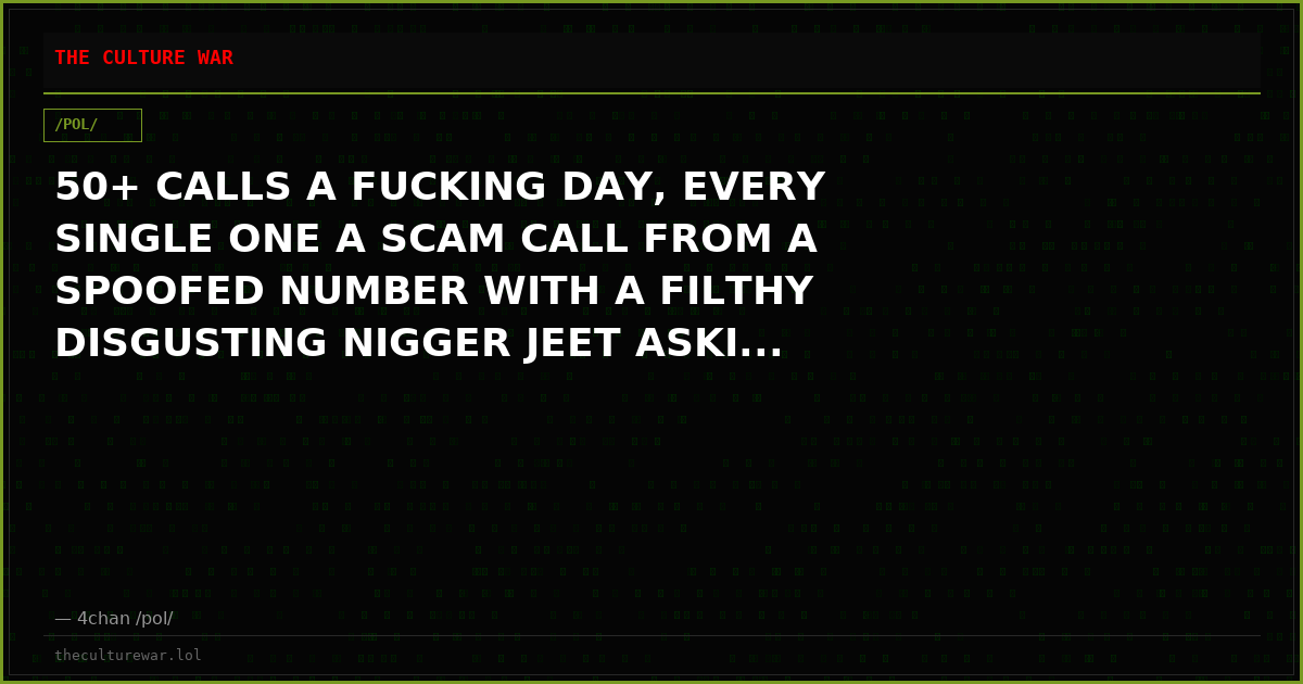 50+ CALLS A FUCKING DAY, EVERY SINGLE ONE A SCAM CALL FROM A SPOOFED NUMBER WITH A FILTHY DISGUSTING NIGGER JEET ASKI...
