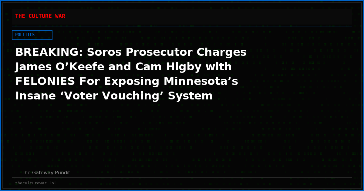 BREAKING: Soros Prosecutor Charges James O’Keefe and Cam Higby with FELONIES For Exposing Minnesota’s Insane ‘Voter Vouching’ System
