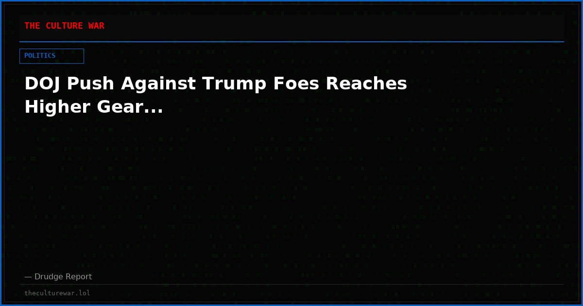 DOJ Push Against Trump Foes Reaches Higher Gear...