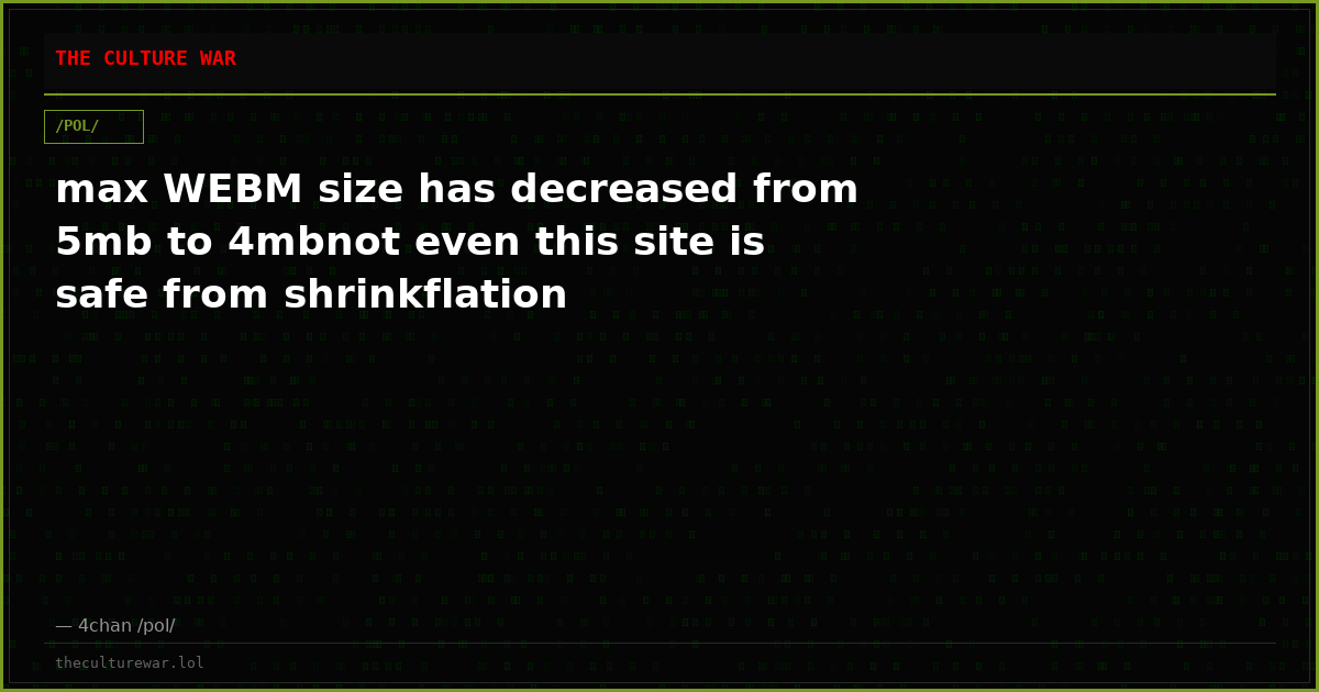 max WEBM size has decreased from 5mb to 4mbnot even this site is safe from shrinkflation