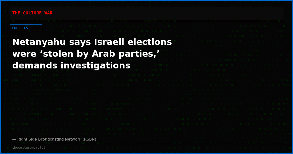 Netanyahu says Israeli elections were ‘stolen by Arab parties,’ demands investigations
