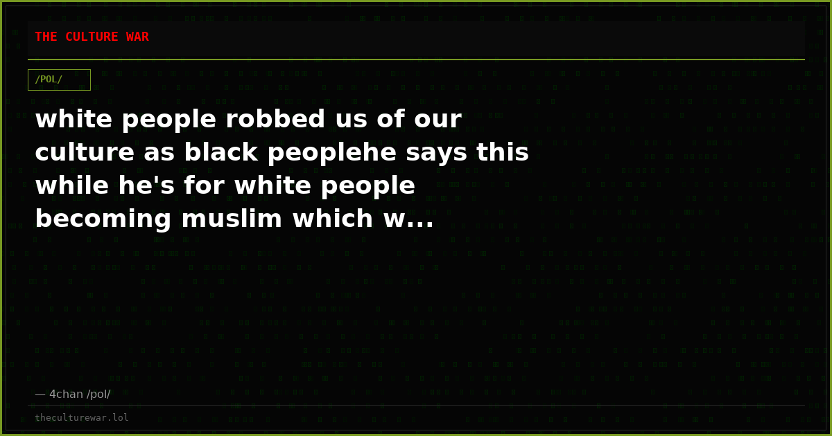 white people robbed us of our culture as black peoplehe says this while he's for white people becoming muslim which w...