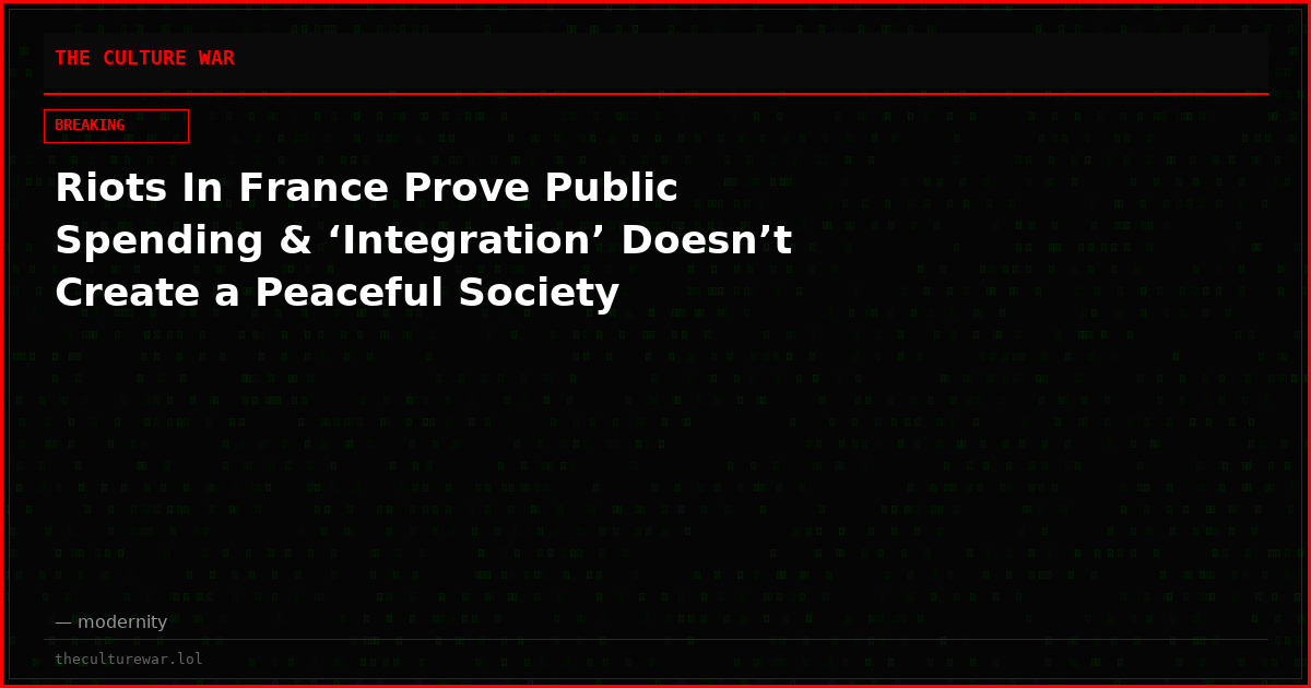 Riots In France Prove Public Spending & ‘Integration’ Doesn’t Create a Peaceful Society