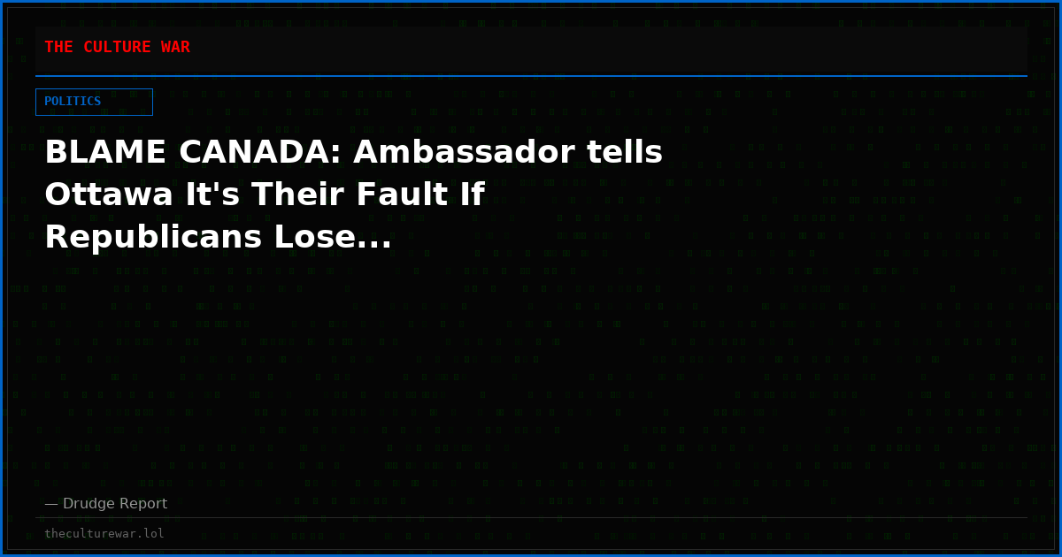 BLAME CANADA: Ambassador tells Ottawa It's Their Fault If Republicans Lose...