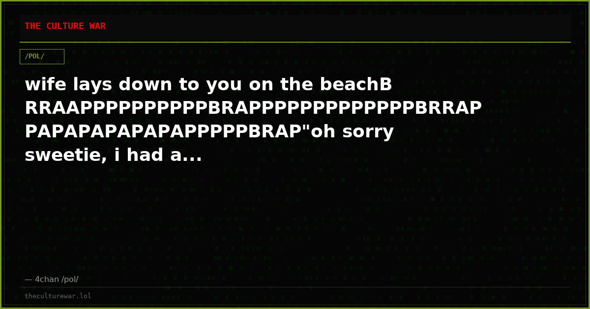 wife lays down to you on the beachBRRAAPPPPPPPPPPBRAPPPPPPPPPPPPPBRRAPPAPAPAPAPAPAPPPPPBRAP"oh sorry sweetie, i had a...